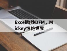 乐鱼官网-关于Excel险胜DFM，Mickey惊艳世界的信息